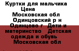 Куртки для мальчика › Цена ­ 3 000 - Московская обл., Одинцовский р-н, Одинцово г. Дети и материнство » Детская одежда и обувь   . Московская обл.